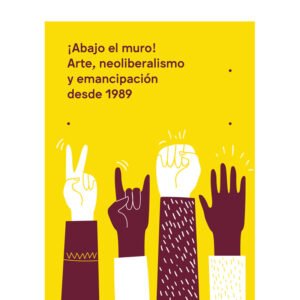 ¡Abajo el muro! Arte, neoliberalismo y emancipación desde 1989