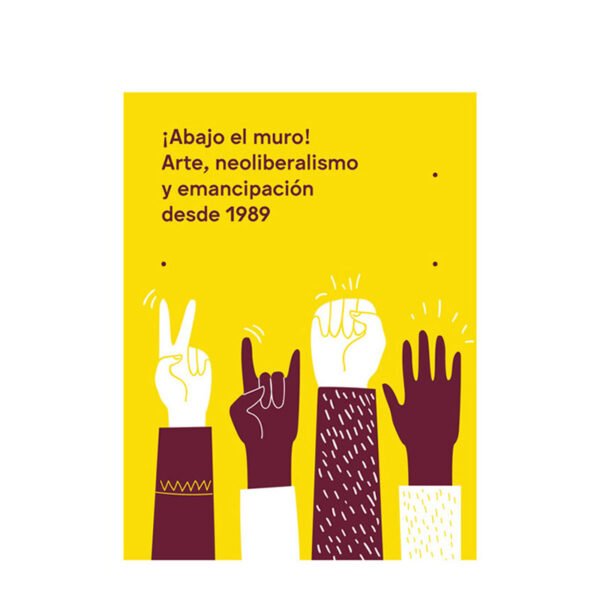 ¡Abajo el muro! Arte, neoliberalismo y emancipación desde 1989