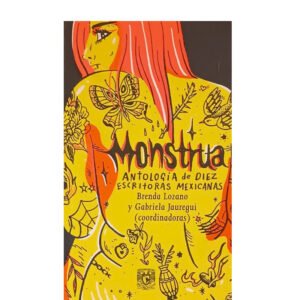 Monstrua. Antología de diez escritoras mexicanas. Por Brenda Lozano y Gabriela Jauregui (Editoras)