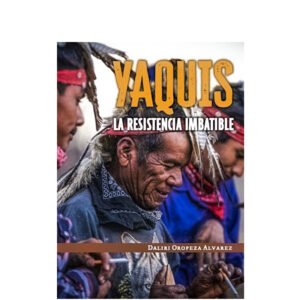 Yaquis, la resistencia imbatible. Daliri Oropeza Álvarez
